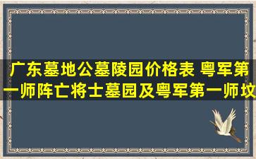 广东墓地公墓陵园价格表 粤军第一师阵亡将士墓园及粤军第一师坟场